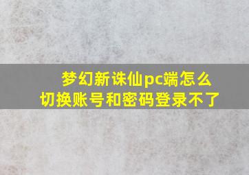 梦幻新诛仙pc端怎么切换账号和密码登录不了