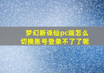 梦幻新诛仙pc端怎么切换账号登录不了了呢