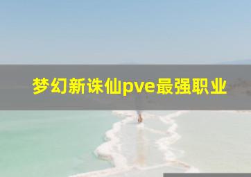 梦幻新诛仙pve最强职业