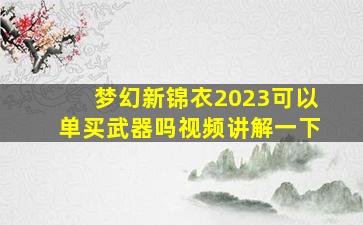 梦幻新锦衣2023可以单买武器吗视频讲解一下