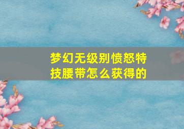 梦幻无级别愤怒特技腰带怎么获得的