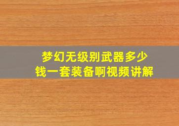 梦幻无级别武器多少钱一套装备啊视频讲解