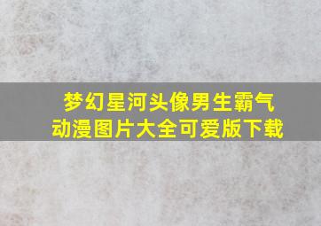 梦幻星河头像男生霸气动漫图片大全可爱版下载