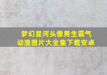 梦幻星河头像男生霸气动漫图片大全集下载安卓