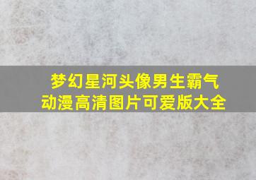 梦幻星河头像男生霸气动漫高清图片可爱版大全