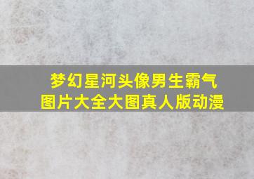 梦幻星河头像男生霸气图片大全大图真人版动漫