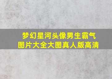 梦幻星河头像男生霸气图片大全大图真人版高清