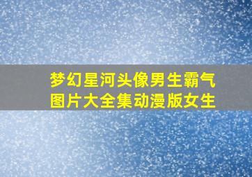 梦幻星河头像男生霸气图片大全集动漫版女生