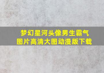 梦幻星河头像男生霸气图片高清大图动漫版下载