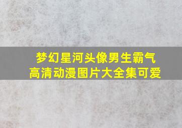 梦幻星河头像男生霸气高清动漫图片大全集可爱