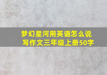 梦幻星河用英语怎么说写作文三年级上册50字