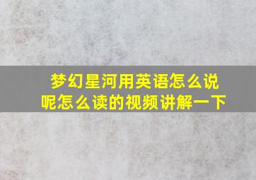 梦幻星河用英语怎么说呢怎么读的视频讲解一下