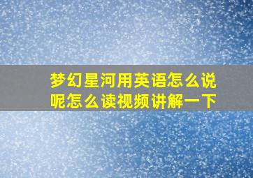 梦幻星河用英语怎么说呢怎么读视频讲解一下