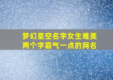 梦幻星空名字女生唯美两个字霸气一点的网名