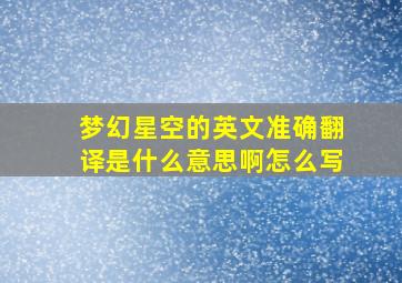 梦幻星空的英文准确翻译是什么意思啊怎么写