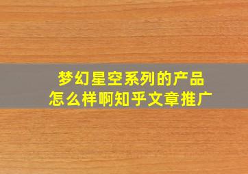 梦幻星空系列的产品怎么样啊知乎文章推广