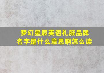 梦幻星辰英语礼服品牌名字是什么意思啊怎么读