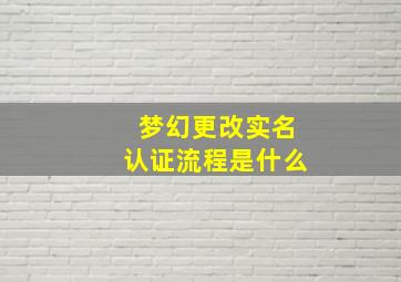 梦幻更改实名认证流程是什么