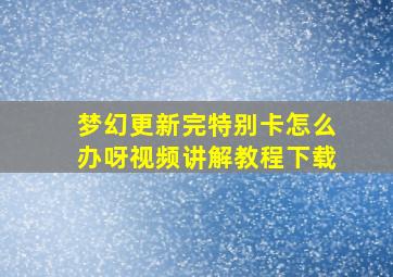 梦幻更新完特别卡怎么办呀视频讲解教程下载