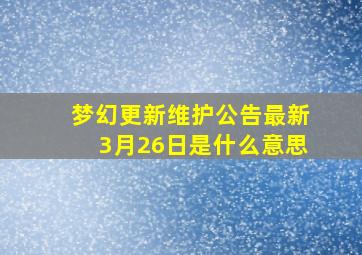 梦幻更新维护公告最新3月26日是什么意思