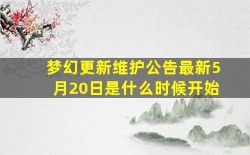 梦幻更新维护公告最新5月20日是什么时候开始