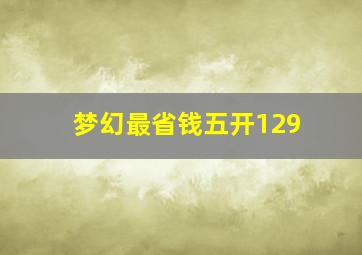 梦幻最省钱五开129