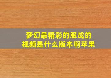 梦幻最精彩的服战的视频是什么版本啊苹果