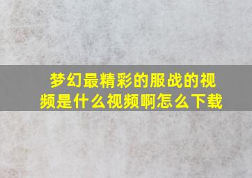 梦幻最精彩的服战的视频是什么视频啊怎么下载