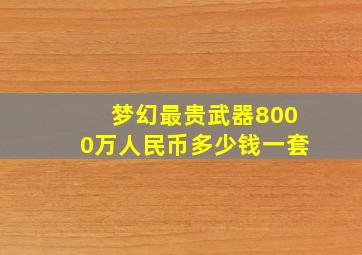 梦幻最贵武器8000万人民币多少钱一套