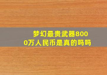 梦幻最贵武器8000万人民币是真的吗吗