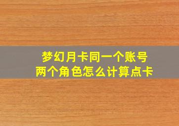 梦幻月卡同一个账号两个角色怎么计算点卡