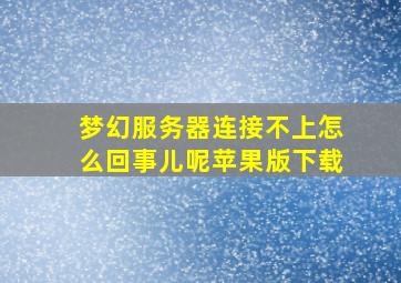 梦幻服务器连接不上怎么回事儿呢苹果版下载