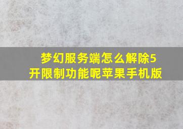 梦幻服务端怎么解除5开限制功能呢苹果手机版