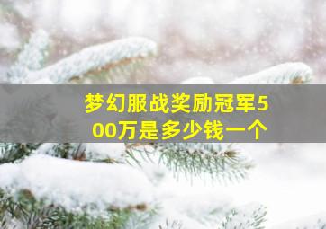 梦幻服战奖励冠军500万是多少钱一个