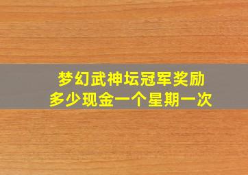 梦幻武神坛冠军奖励多少现金一个星期一次