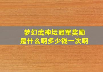 梦幻武神坛冠军奖励是什么啊多少钱一次啊