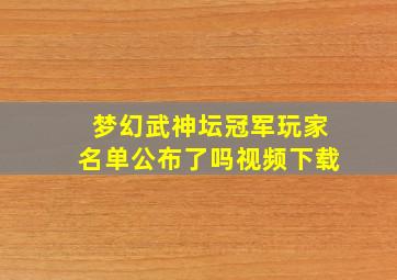 梦幻武神坛冠军玩家名单公布了吗视频下载