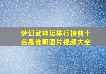 梦幻武神坛排行榜前十名是谁啊图片视频大全