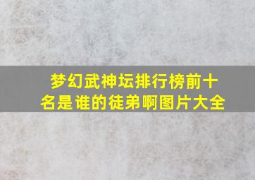 梦幻武神坛排行榜前十名是谁的徒弟啊图片大全