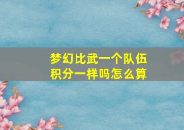 梦幻比武一个队伍积分一样吗怎么算