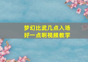 梦幻比武几点入场好一点啊视频教学