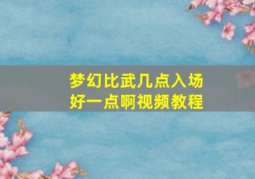 梦幻比武几点入场好一点啊视频教程