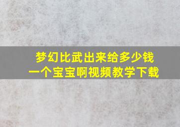 梦幻比武出来给多少钱一个宝宝啊视频教学下载