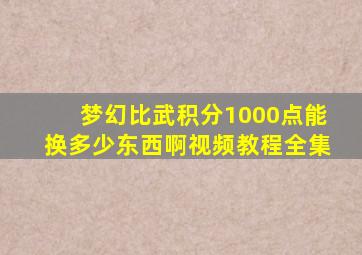 梦幻比武积分1000点能换多少东西啊视频教程全集