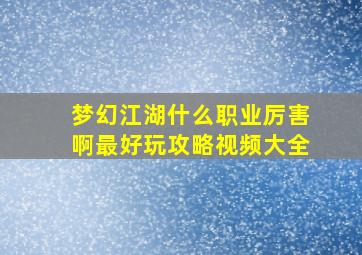 梦幻江湖什么职业厉害啊最好玩攻略视频大全