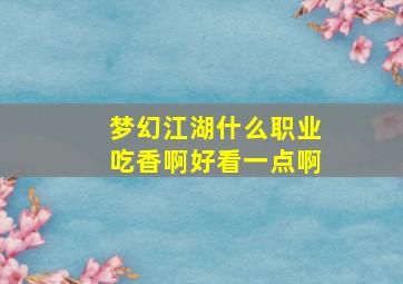 梦幻江湖什么职业吃香啊好看一点啊