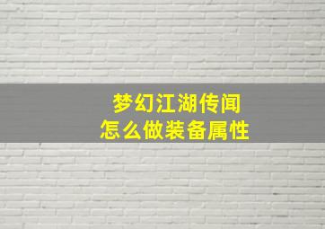 梦幻江湖传闻怎么做装备属性