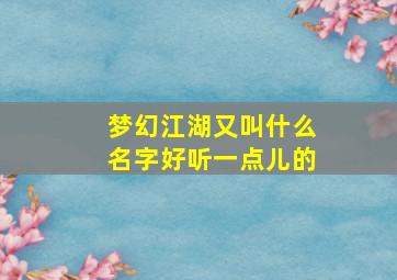 梦幻江湖又叫什么名字好听一点儿的