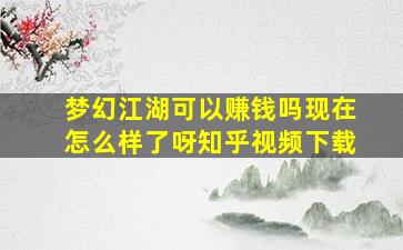 梦幻江湖可以赚钱吗现在怎么样了呀知乎视频下载