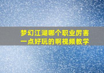 梦幻江湖哪个职业厉害一点好玩的啊视频教学